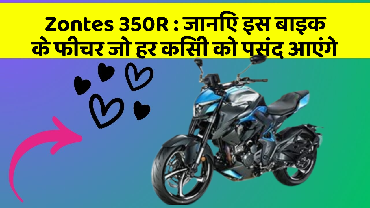 Zontes 350R : जानिए इस बाइक के फीचर जो हर किसी को पसंद आएंगे