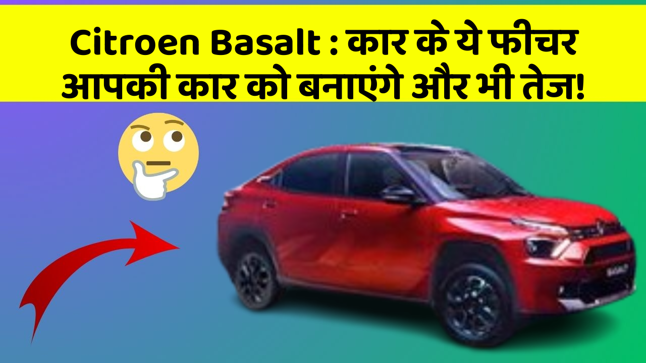 Citroen Basalt : कार के ये फीचर आपकी कार को बनाएंगे और भी तेज!