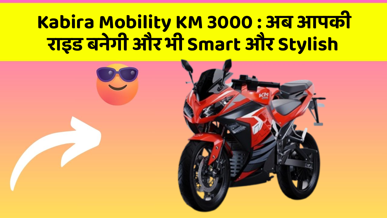 Kabira Mobility KM 3000: अब आपकी राइड बनेगी और भी Smart और Stylish