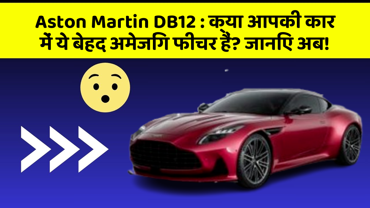 Aston Martin DB12: क्या आपकी कार में ये बेहद अमेजिंग फीचर हैं? जानिए अब!