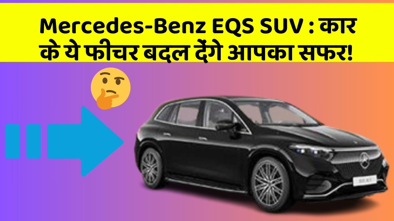 Mercedes-Benz EQS SUV: कार के ये फीचर बदल देंगे आपका सफर!