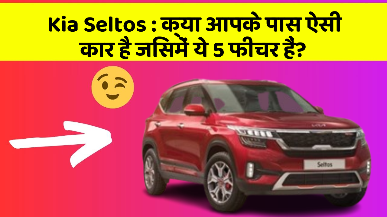 Kia Seltos: क्या आपके पास ऐसी कार है जिसमें ये 5 फीचर हैं?