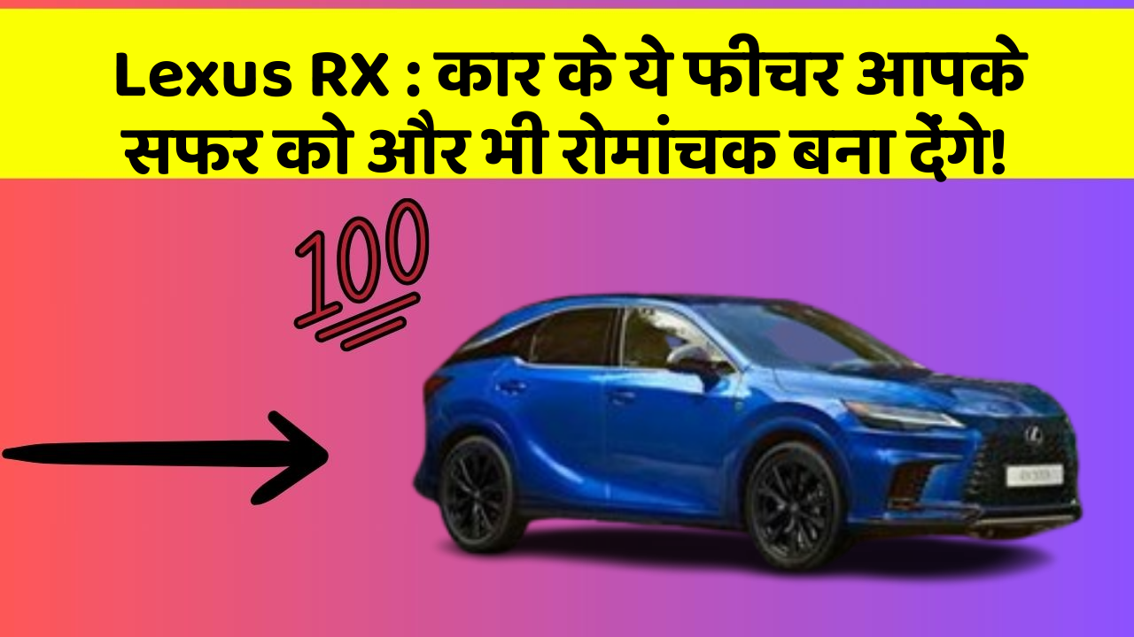 Lexus RX: कार के ये फीचर आपके सफर को और भी रोमांचक बना देंगे!