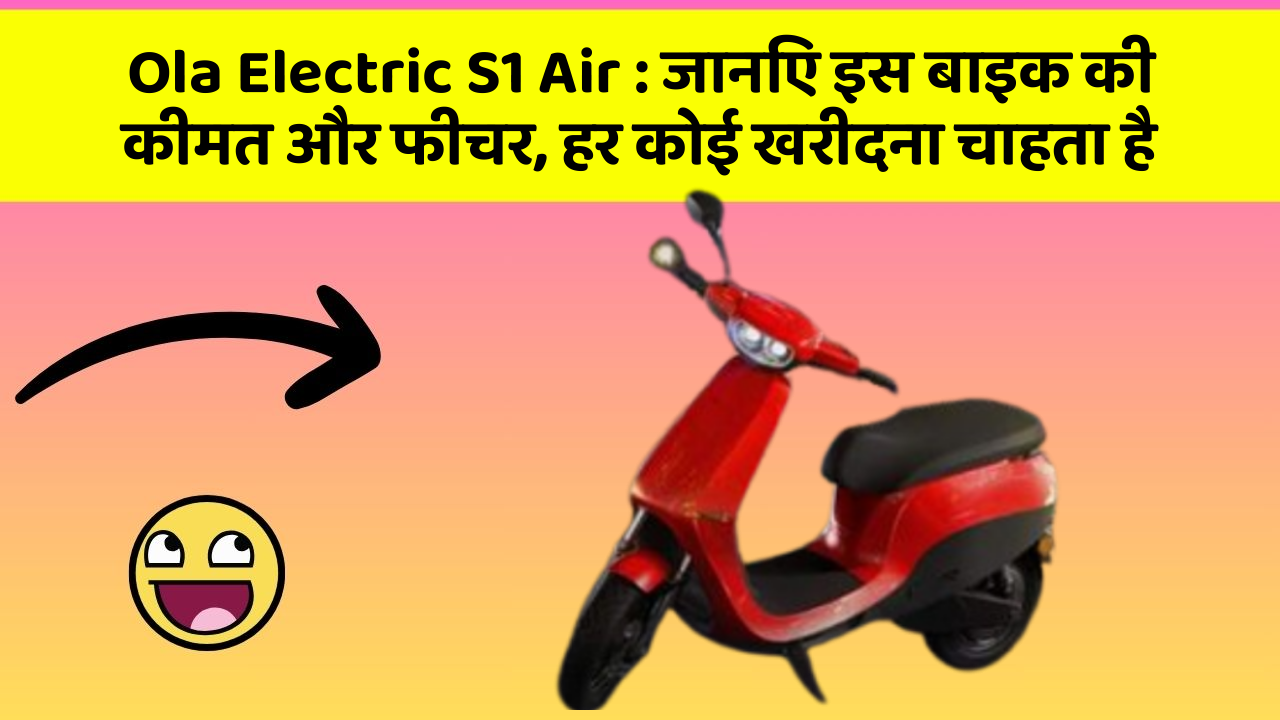 Ola Electric S1 Air : जानिए इस बाइक की कीमत और फीचर, हर कोई खरीदना चाहता है